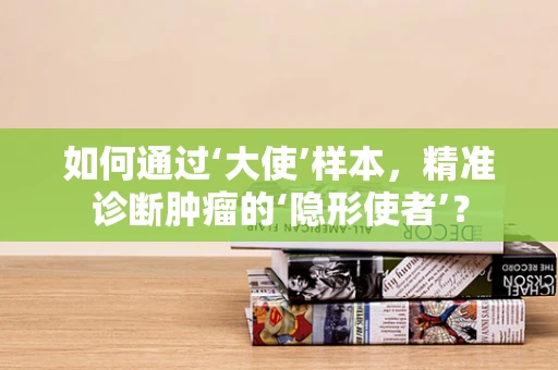 如何通过‘大使’样本，精准诊断肿瘤的‘隐形使者’？