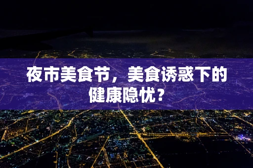 夜市美食节，美食诱惑下的健康隐忧？