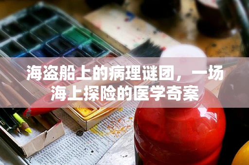 海盗船上的病理谜团，一场海上探险的医学奇案
