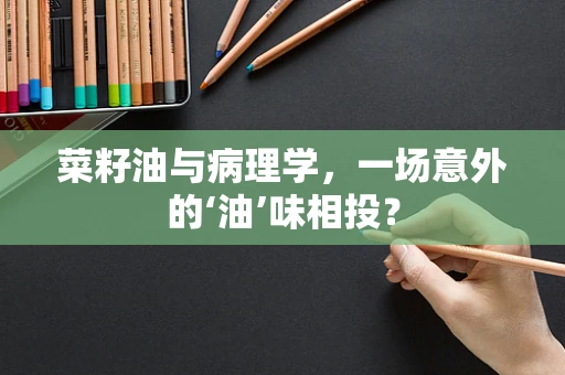 菜籽油与病理学，一场意外的‘油’味相投？
