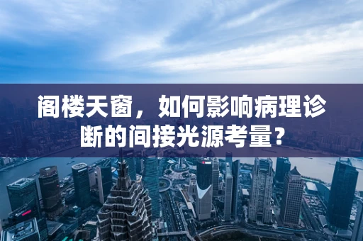 阁楼天窗，如何影响病理诊断的间接光源考量？