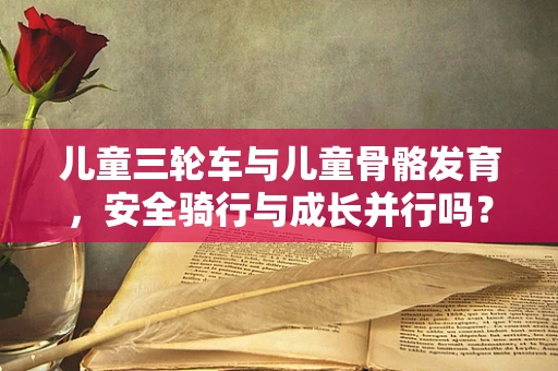 儿童三轮车与儿童骨骼发育，安全骑行与成长并行吗？