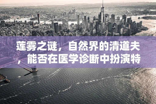莲雾之谜，自然界的清道夫，能否在医学诊断中扮演特殊角色？