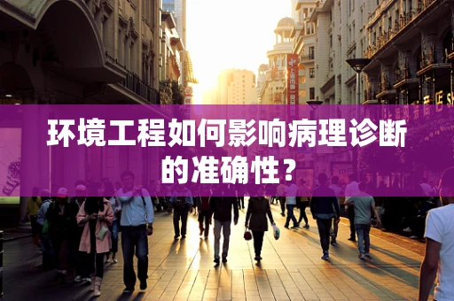 环境工程如何影响病理诊断的准确性？