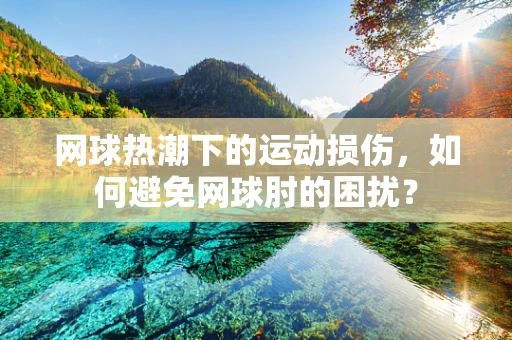 网球热潮下的运动损伤，如何避免网球肘的困扰？