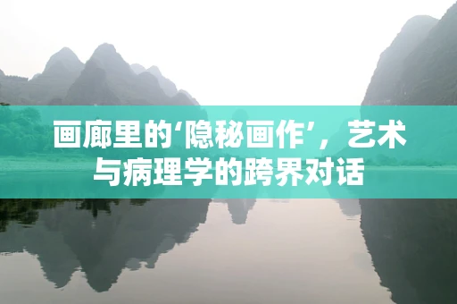 画廊里的‘隐秘画作’，艺术与病理学的跨界对话