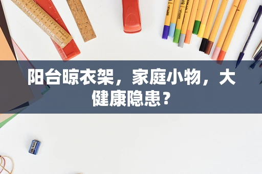 阳台晾衣架，家庭小物，大健康隐患？