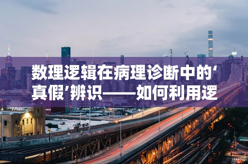 数理逻辑在病理诊断中的‘真假’辨识——如何利用逻辑推理提升诊断准确率？