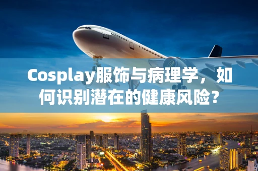 Cosplay服饰与病理学，如何识别潜在的健康风险？