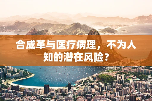 合成革与医疗病理，不为人知的潜在风险？