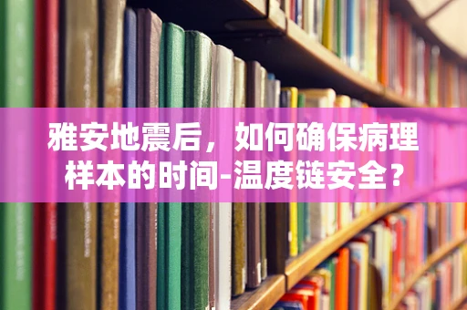 雅安地震后，如何确保病理样本的时间-温度链安全？
