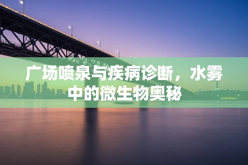 广场喷泉与疾病诊断，水雾中的微生物奥秘