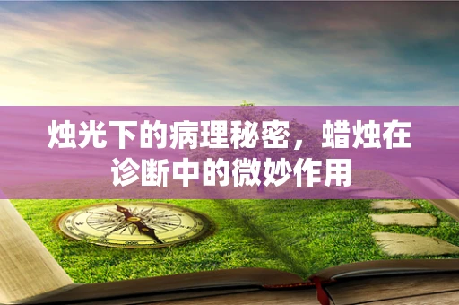烛光下的病理秘密，蜡烛在诊断中的微妙作用
