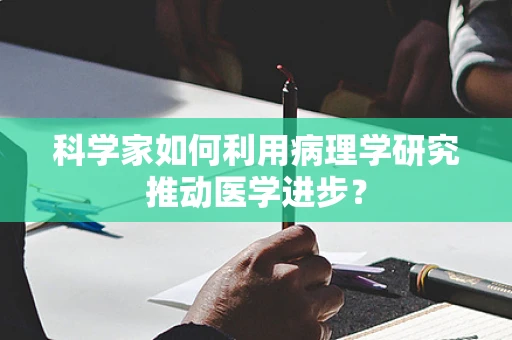 科学家如何利用病理学研究推动医学进步？