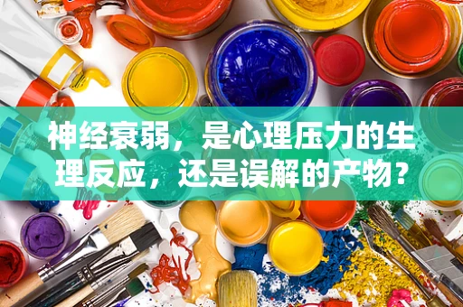 神经衰弱，是心理压力的生理反应，还是误解的产物？
