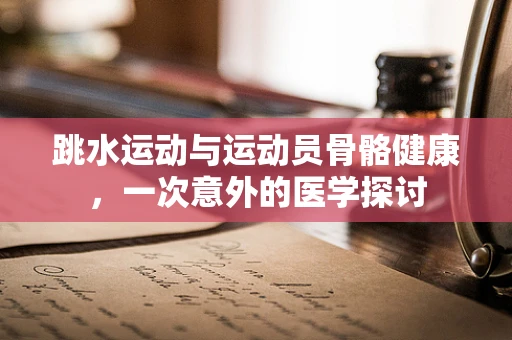 跳水运动与运动员骨骼健康，一次意外的医学探讨