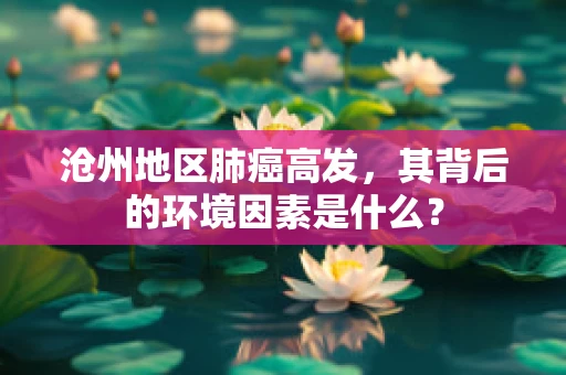 沧州地区肺癌高发，其背后的环境因素是什么？