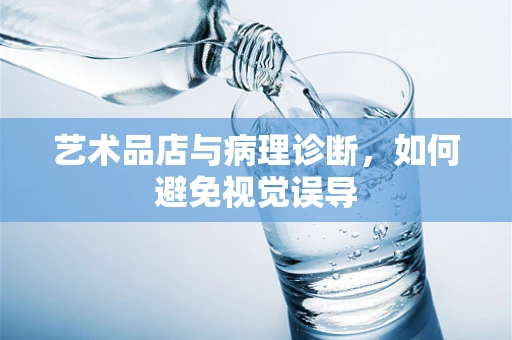 艺术品店与病理诊断，如何避免视觉误导