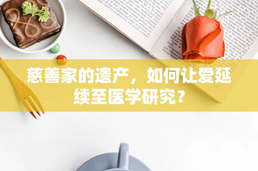 慈善家的遗产，如何让爱延续至医学研究？