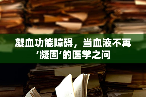 凝血功能障碍，当血液不再‘凝固’的医学之问