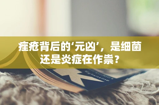 痤疮背后的‘元凶’，是细菌还是炎症在作祟？