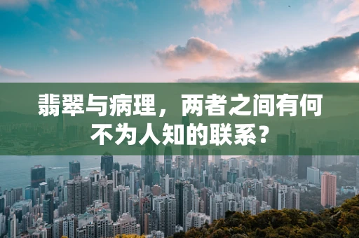 翡翠与病理，两者之间有何不为人知的联系？