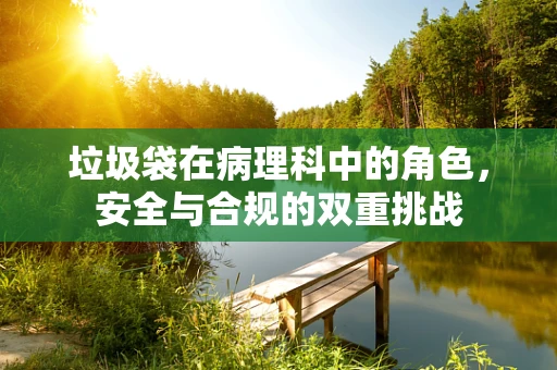 垃圾袋在病理科中的角色，安全与合规的双重挑战