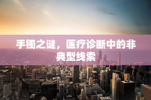手镯之谜，医疗诊断中的非典型线索
