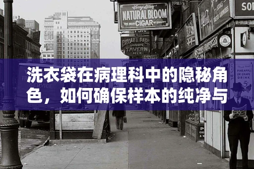 洗衣袋在病理科中的隐秘角色，如何确保样本的纯净与安全？