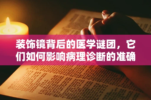 装饰镜背后的医学谜团，它们如何影响病理诊断的准确性？