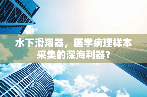 水下滑翔器，医学病理样本采集的深海利器？