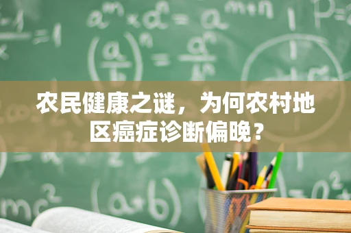 农民健康之谜，为何农村地区癌症诊断偏晚？
