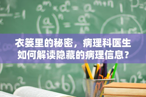 衣篓里的秘密，病理科医生如何解读隐藏的病理信息？