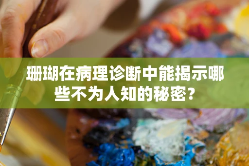 珊瑚在病理诊断中能揭示哪些不为人知的秘密？