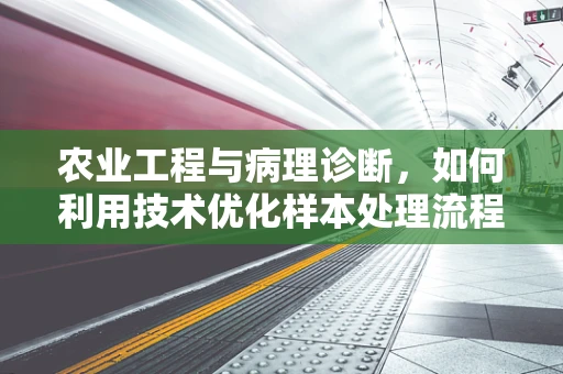 农业工程与病理诊断，如何利用技术优化样本处理流程？