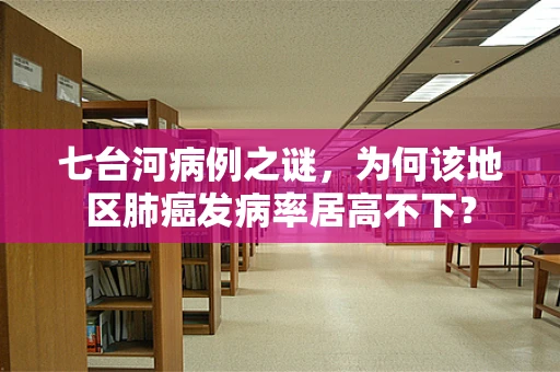 七台河病例之谜，为何该地区肺癌发病率居高不下？