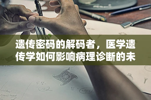 遗传密码的解码者，医学遗传学如何影响病理诊断的未来？
