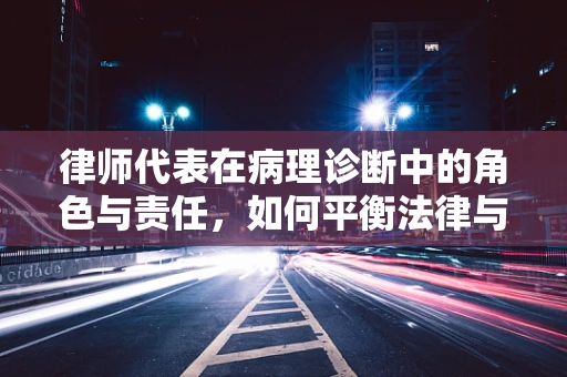 律师代表在病理诊断中的角色与责任，如何平衡法律与医学的边界？