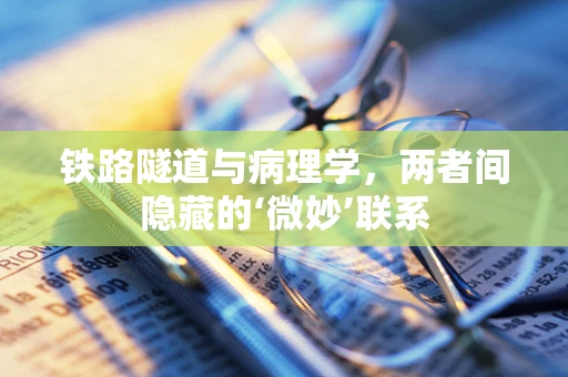 铁路隧道与病理学，两者间隐藏的‘微妙’联系