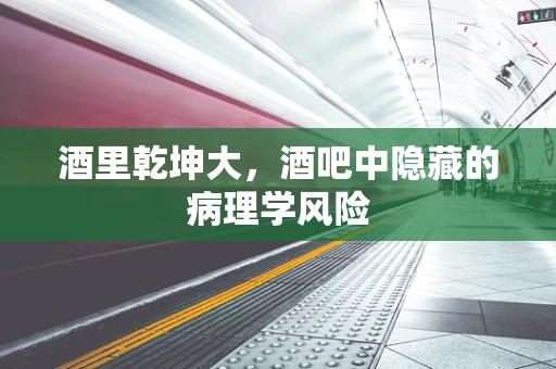酒里乾坤大，酒吧中隐藏的病理学风险