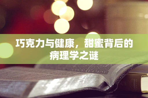 巧克力与健康，甜蜜背后的病理学之谜