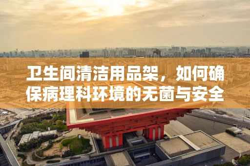 卫生间清洁用品架，如何确保病理科环境的无菌与安全？