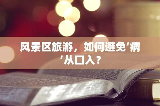 风景区旅游，如何避免‘病’从口入？