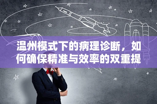 温州模式下的病理诊断，如何确保精准与效率的双重提升？