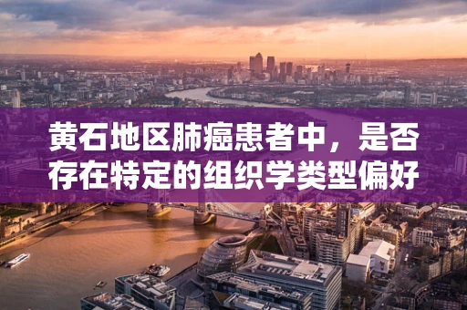 黄石地区肺癌患者中，是否存在特定的组织学类型偏好？