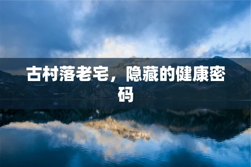 古村落老宅，隐藏的健康密码