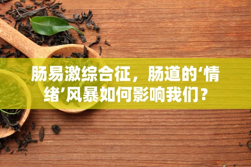 肠易激综合征，肠道的‘情绪’风暴如何影响我们？
