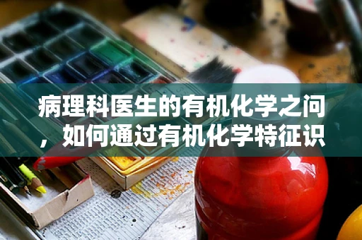 病理科医生的有机化学之问，如何通过有机化学特征识别肿瘤细胞？