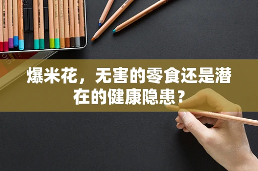 爆米花，无害的零食还是潜在的健康隐患？