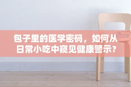 包子里的医学密码，如何从日常小吃中窥见健康警示？